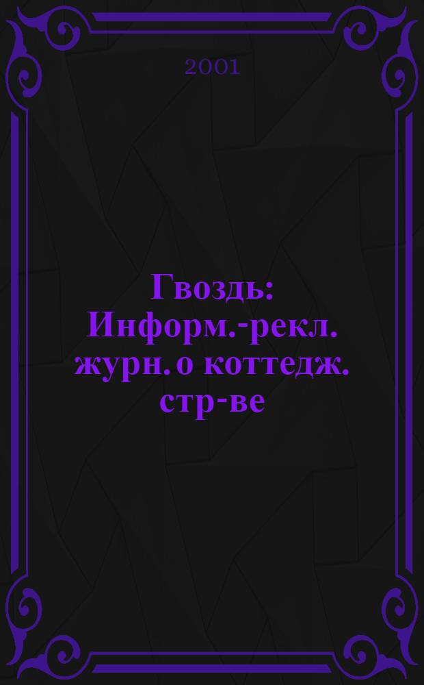 Гвоздь : Информ.-рекл. журн. о коттедж. стр-ве