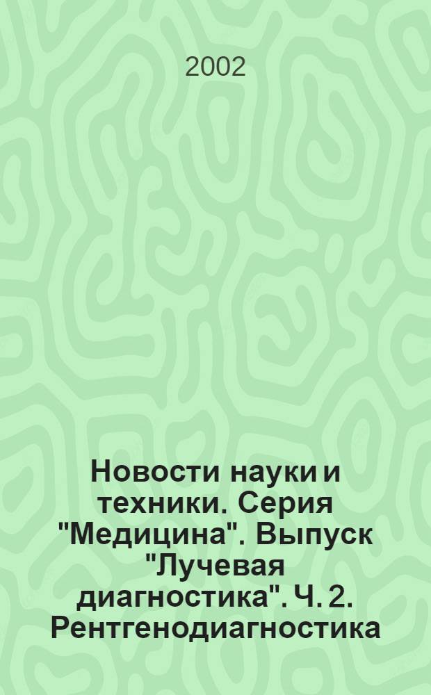 Новости науки и техники. Серия "Медицина". Выпуск "Лучевая диагностика". Ч. 2. Рентгенодиагностика. Магнитно-резонансная томография : Реф. сб