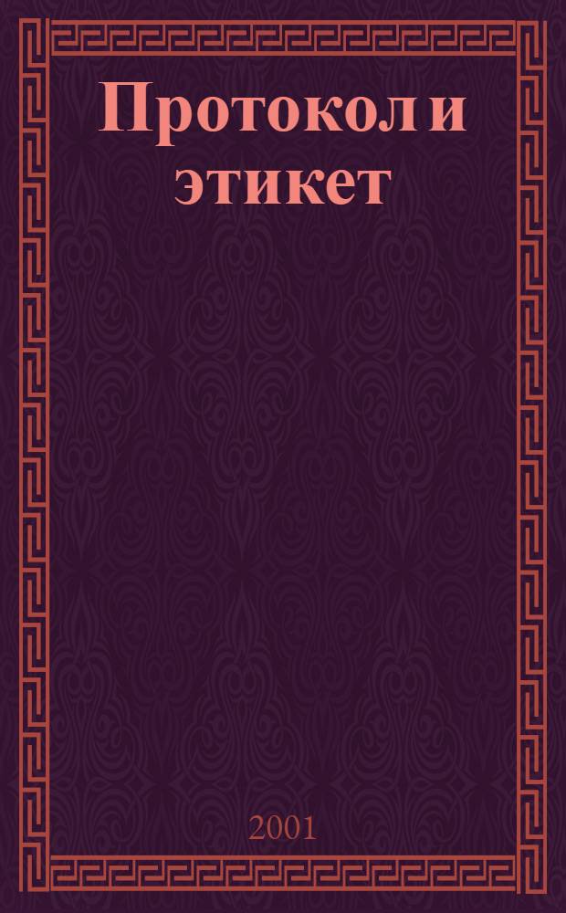 Протокол и этикет : Журн. о правилах хорошего тона, о том, как их следует нарушать, и о том, что из этого следует : Науч.-попул. журн