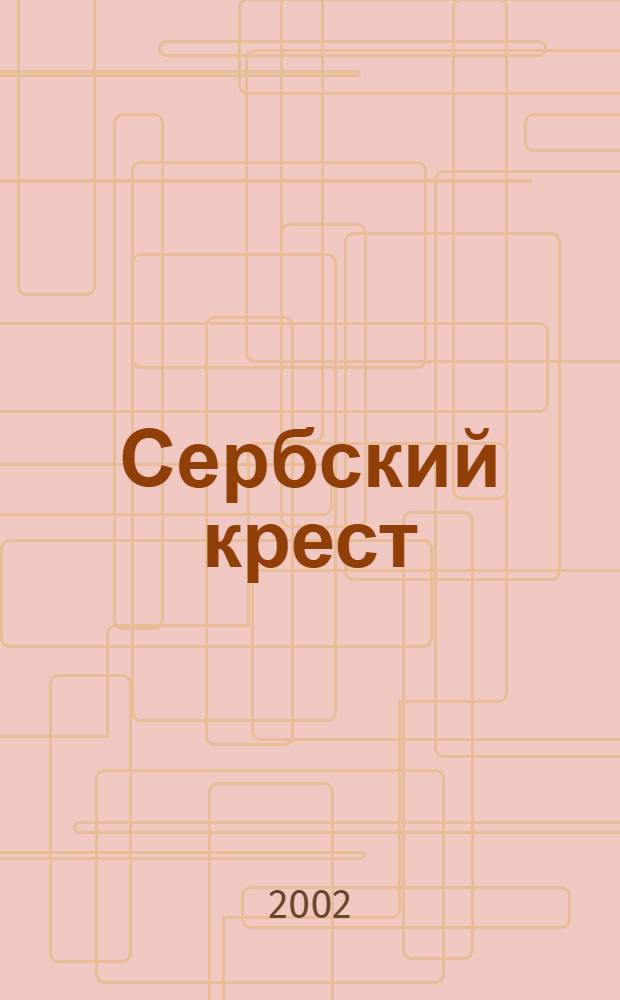 Сербский крест : Вестн. межрегион. обществ. орг. : Орган обществ. антиглобализац. движения "Святая Русь"