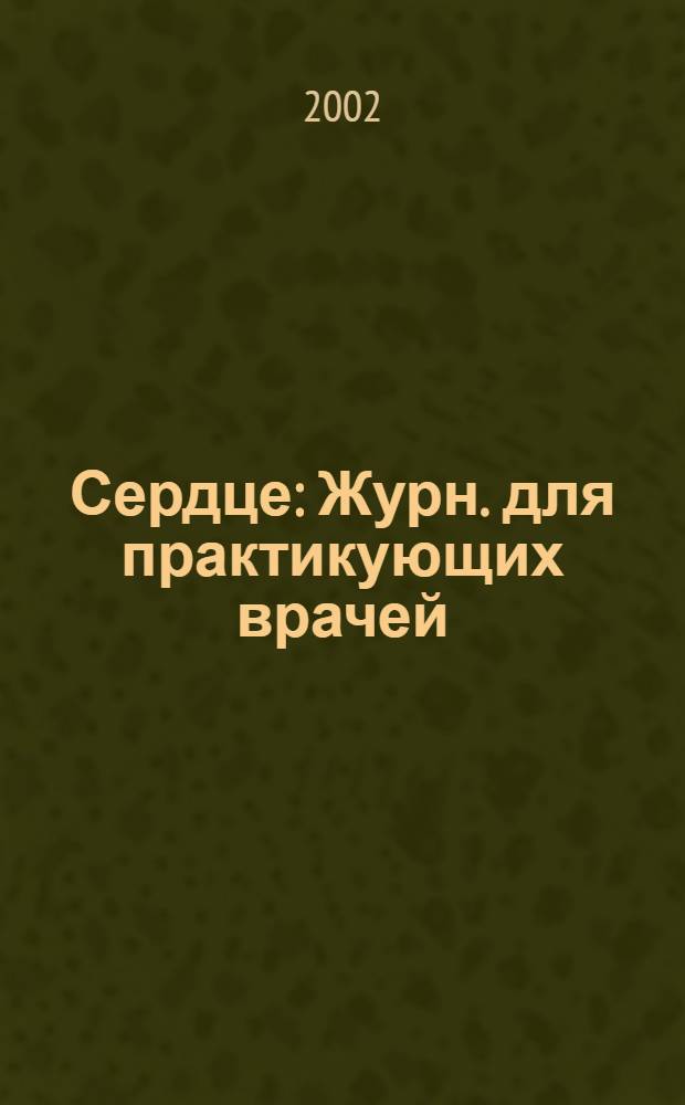 Сердце : Журн. для практикующих врачей : Офиц. орган печати О-во специалистов по сердеч. недостаточности и рабочей группы ВНОК : Рецензируемый журн. О-ва специалистов по сердеч. недостаточности и рабочей группы ВНОК