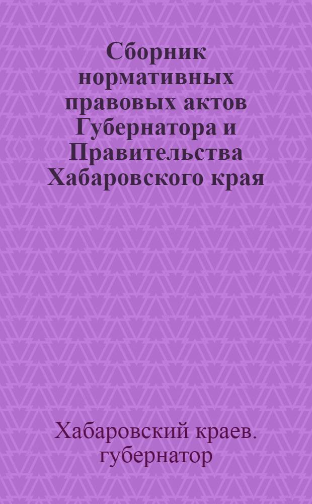 Сборник нормативных правовых актов Губернатора и Правительства Хабаровского края : Ежемесячник