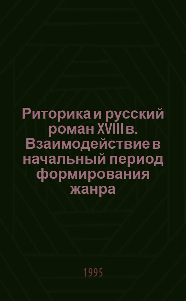 Риторика и русский роман XVIII в. Взаимодействие в начальный период формирования жанра : Учеб. пособ. по спецкурсу для студентов филол. спец