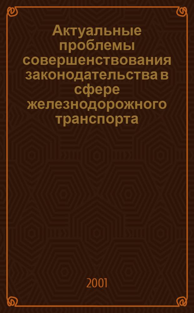 Актуальные проблемы совершенствования законодательства в сфере железнодорожного транспорта : Сб. науч. ст