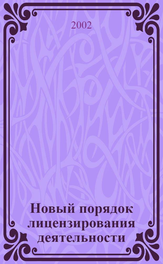 Новый порядок лицензирования деятельности : Сб. док.