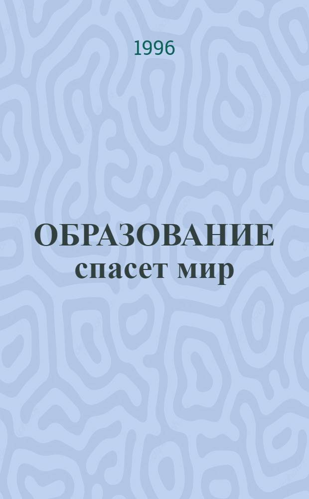 ОБРАЗОВАНИЕ спасет мир : Сб. материалов по программам: "Всемир. десятилетие образования", "Нац. доктрина образования", "Рос. науч.-метод. и учеб. комплекс по подгот., переподгот., повышению квалификации науч.-пед. кадров для обучения рук. нар. хоз-ва". Ч. 2