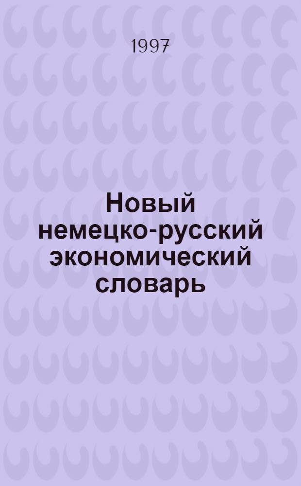 Новый немецко-русский экономический словарь = Neues Wirtschaftsworterbuch Deutsch-Russisch : Ок. 35000 терминов