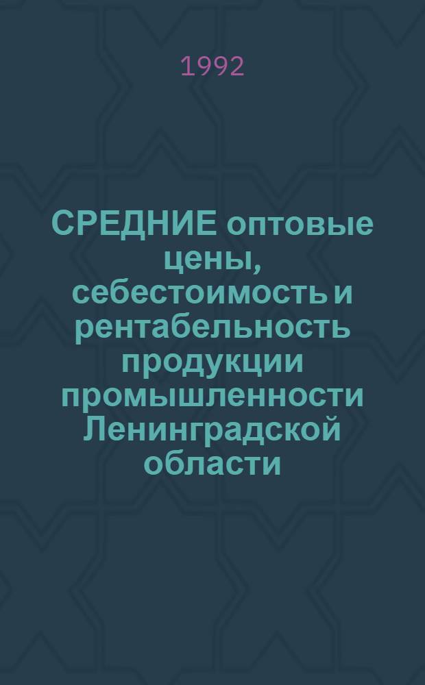 СРЕДНИЕ оптовые цены, себестоимость и рентабельность продукции промышленности Ленинградской области... : Стат. сб. Госкомстат Рос. Федерации, С.-Петерб. ком. по статистике