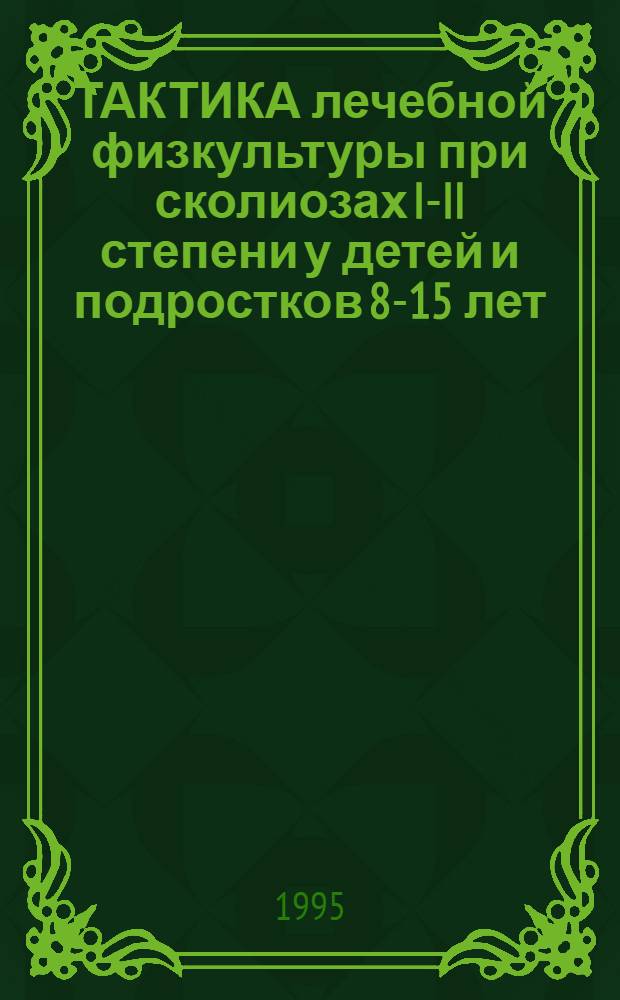ТАКТИКА лечебной физкультуры при сколиозах I-II степени у детей и подростков 8-15 лет : (Метод. рекомендации, комплексы упражнений)