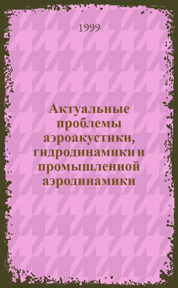 Актуальные проблемы аэроакустики, гидродинамики и промышленной аэродинамики : Сб. ст.