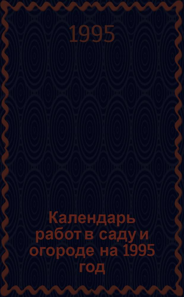 Календарь работ в саду и огороде на 1995 год : С учетом климат. условий Урала и сред. полосы России