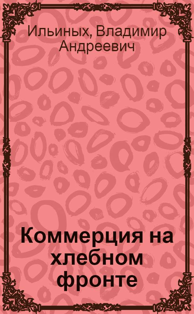 Коммерция на хлебном фронте : Гос. регулирование хлеб. рынка в условиях НЭПА, 1921-1927 гг