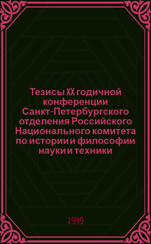 Тезисы XX годичной конференции Санкт-Петербургского отделения Российского Национального комитета по истории и философии науки и техники (22-25 ноября 1999 г.)