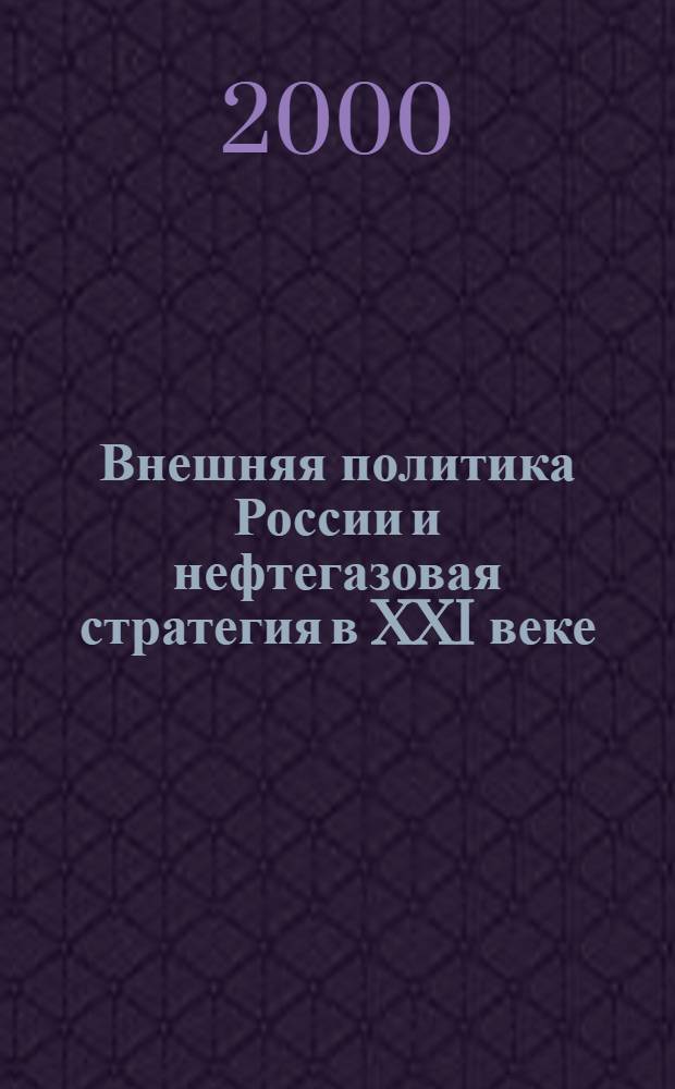 Внешняя политика России и нефтегазовая стратегия в XXI веке : Сб. ст.