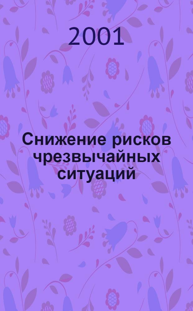 Снижение рисков чрезвычайных ситуаций : Информ. бюл. Федер. целевой прогр. "Снижение рисков и смягчение последствий чрезв. ситуаций природ. и технол. характера в Рос. Федерации до 2005 г."