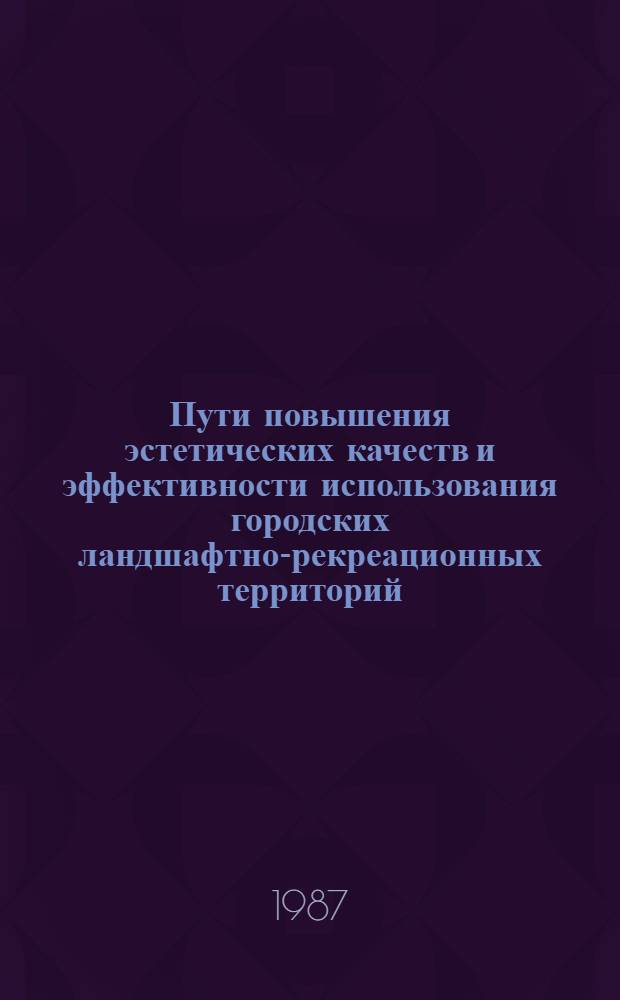 Пути повышения эстетических качеств и эффективности использования городских ландшафтно-рекреационных территорий : Сб. науч. тр