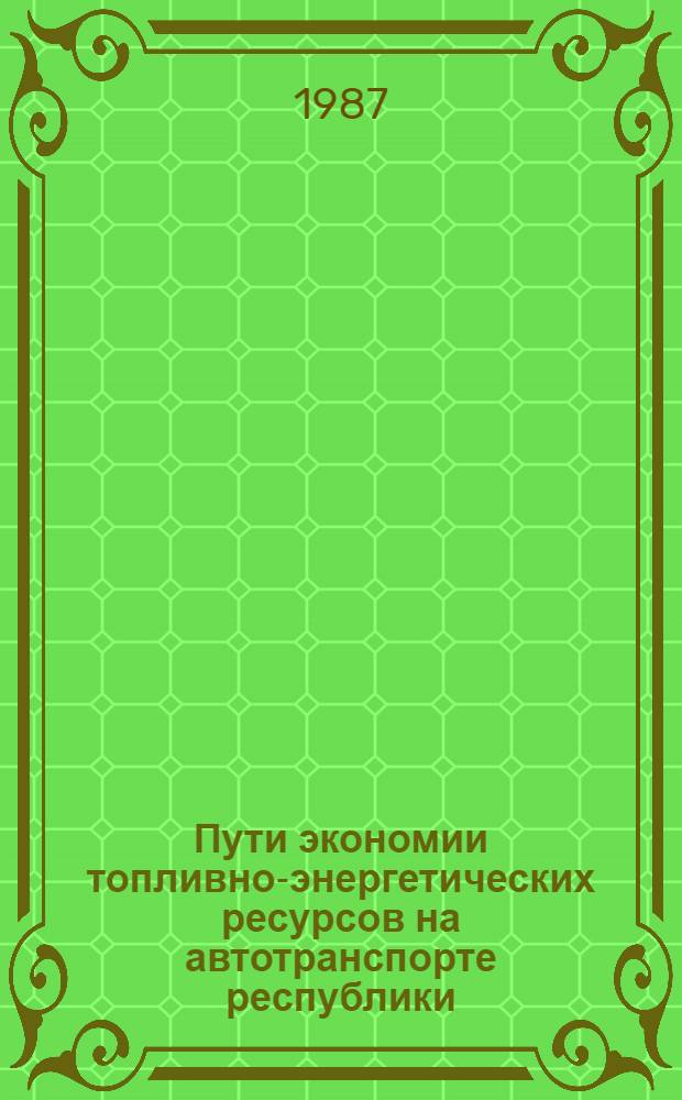 Пути экономии топливно-энергетических ресурсов на автотранспорте республики : (Тез. докл. респ. конф.)