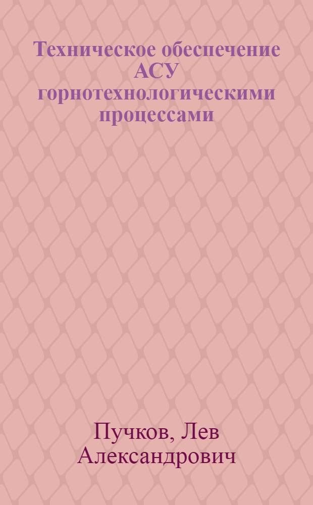 Техническое обеспечение АСУ горнотехнологическими процессами : Учеб. пособие для студентов спец. 0646