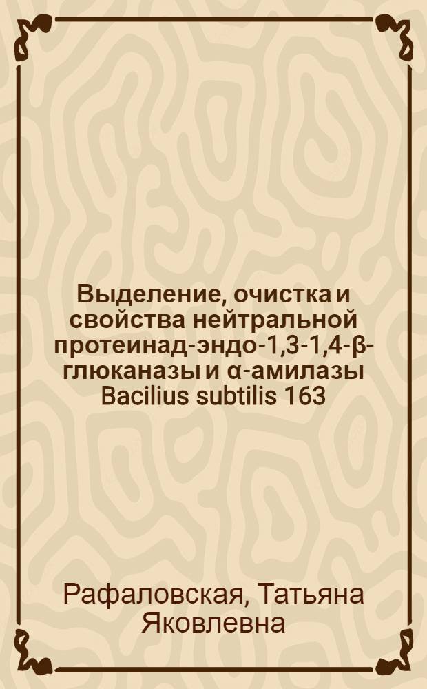 Выделение, очистка и свойства нейтральной протеинад-эндо-1,3-1,4-β-глюканазы и α-амилазы Bacilius subtilis 163 : Автореф. дис. на соиск. учен. степ. канд. техн. наук : (08.18.10)