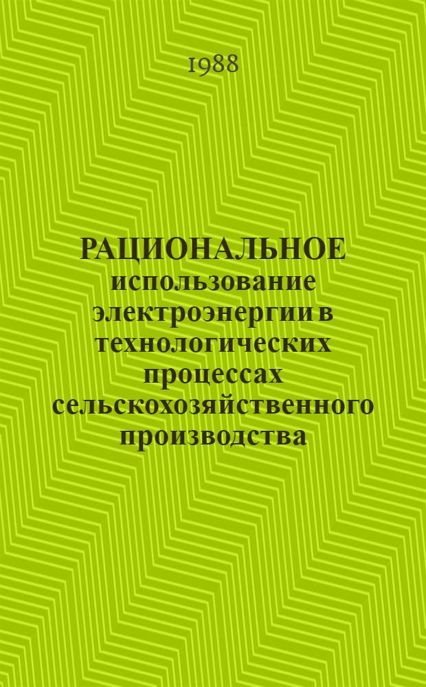 РАЦИОНАЛЬНОЕ использование электроэнергии в технологических процессах сельскохозяйственного производства : Сб. ст