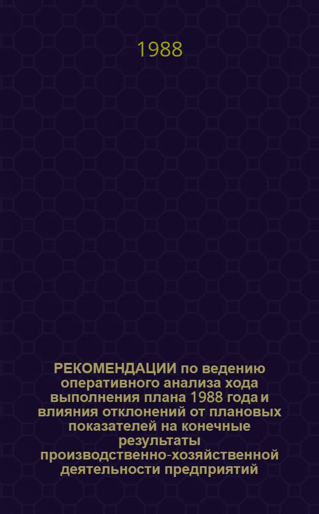 РЕКОМЕНДАЦИИ по ведению оперативного анализа хода выполнения плана 1988 года и влияния отклонений от плановых показателей на конечные результаты производственно-хозяйственной деятельности предприятий (объединений) в условиях полного хозяйственного расчета и самофинансирования