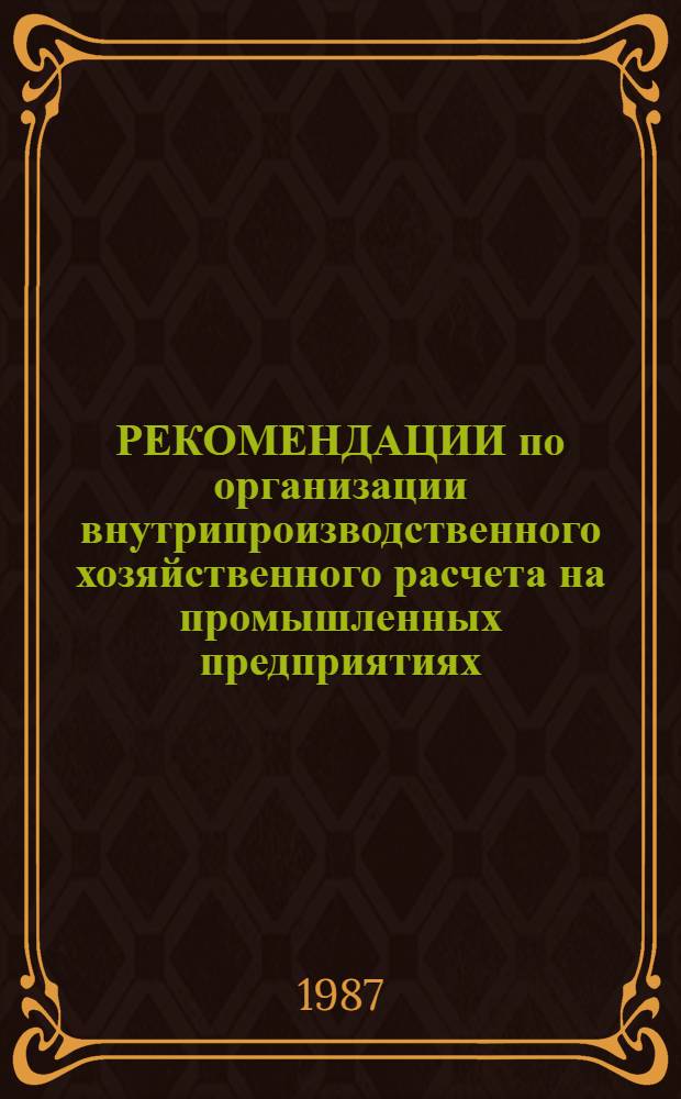 РЕКОМЕНДАЦИИ по организации внутрипроизводственного хозяйственного расчета на промышленных предприятиях (объединениях) системы Госагропрома СССР