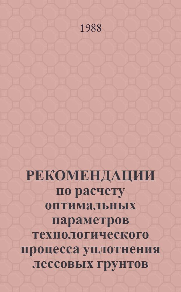 РЕКОМЕНДАЦИИ по расчету оптимальных параметров технологического процесса уплотнения лессовых грунтов