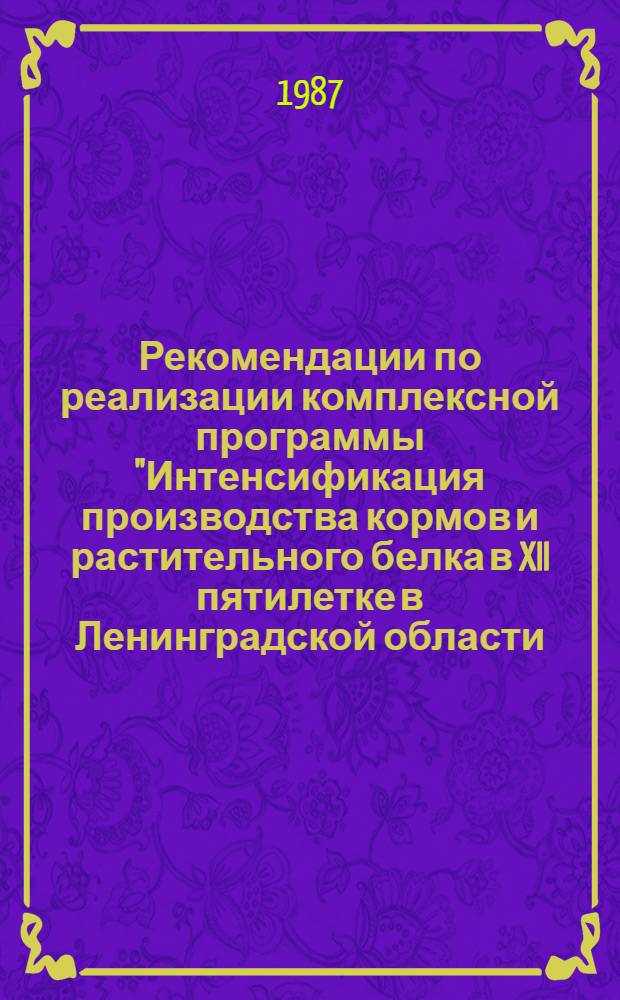 Рекомендации по реализации комплексной программы "Интенсификация производства кормов и растительного белка в XII пятилетке в Ленинградской области