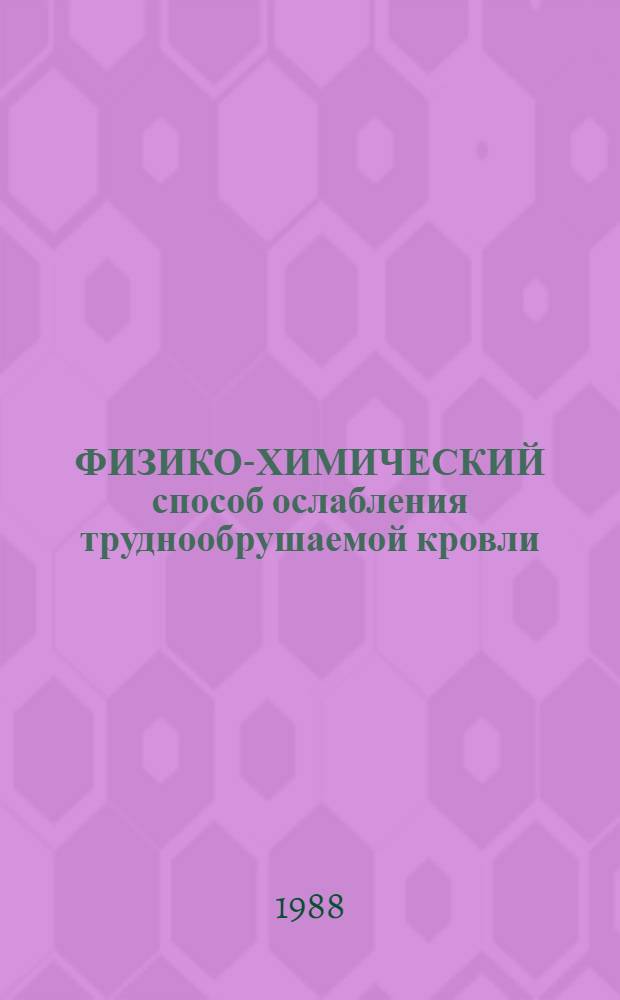 ФИЗИКО-ХИМИЧЕСКИЙ способ ослабления труднообрушаемой кровли