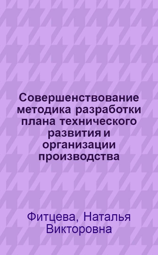 Совершенствование методика разработки плана технического развития и организации производства : Автореф. дис. на соиск. учен. степ. канд. экон. наук : (08.00.23)