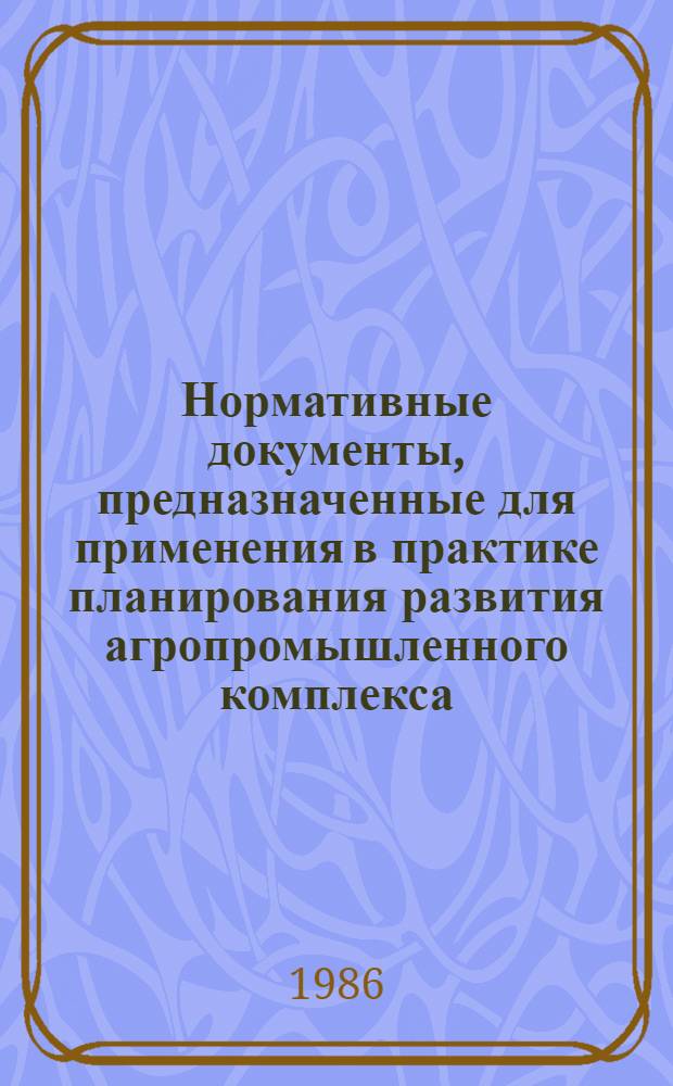 Нормативные документы, предназначенные для применения в практике планирования развития агропромышленного комплекса. Ч. 1