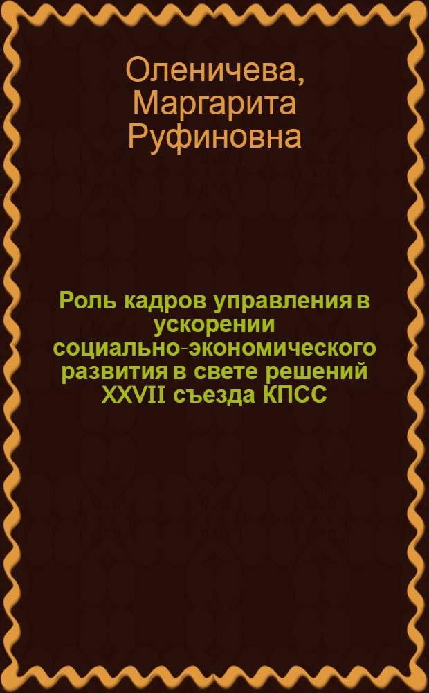 Роль кадров управления в ускорении социально-экономического развития в свете решений XXVII съезда КПСС : Науч. докл.