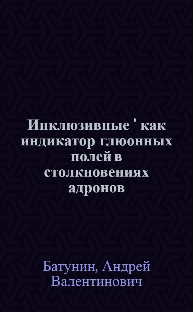 Инклюзивные ' как индикатор глюонных полей в столкновениях адронов