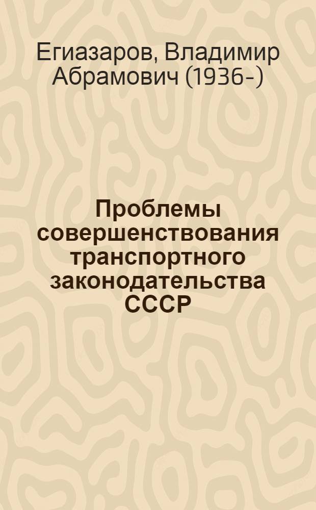 Проблемы совершенствования транспортного законодательства СССР : Автореф. дис. на соиск. учен. степ. д-ра юрид. наук : (12.00.04)