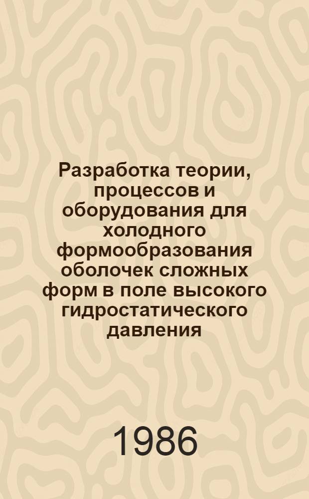 Разработка теории, процессов и оборудования для холодного формообразования оболочек сложных форм в поле высокого гидростатического давления : Автореф. дис. на соиск. учен. степ. д. т. н