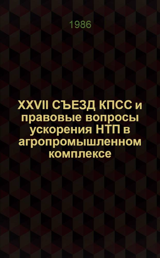 XXVII СЪЕЗД КПСС и правовые вопросы ускорения НТП в агропромышленном комплексе : Метод. рекомендации