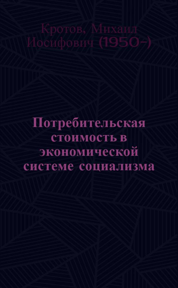 Потребительская стоимость в экономической системе социализма : (Вопр. методол. и теории) : Автореф. дис. на соиск. учен. степ. д-ра экон. наук : (08.01)