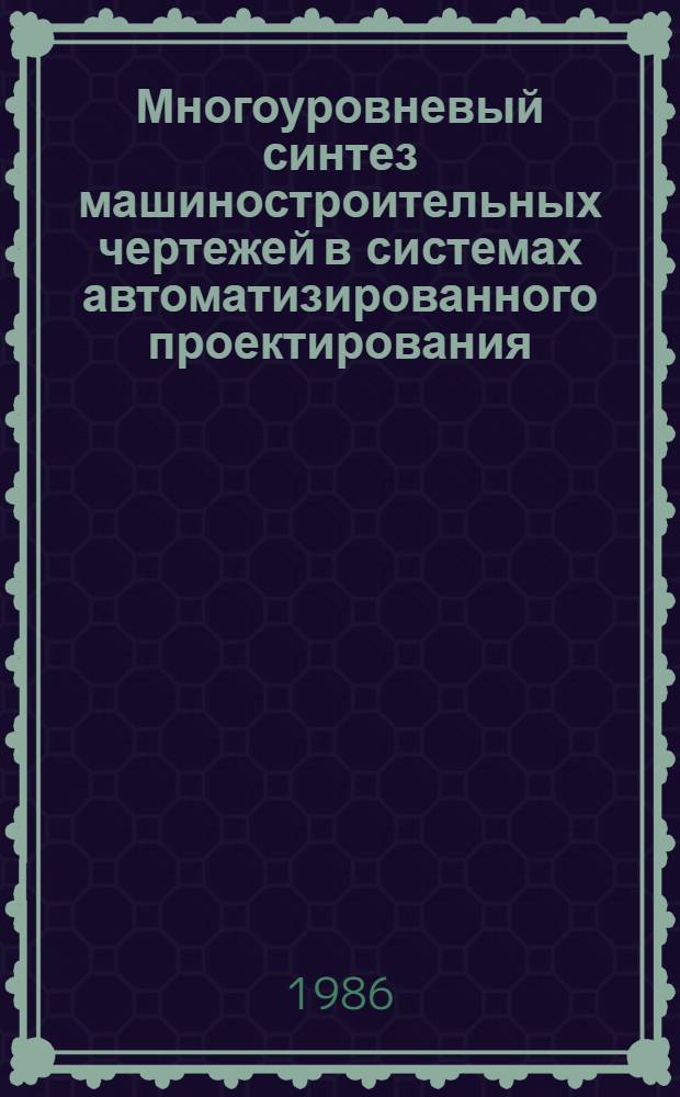 Многоуровневый синтез машиностроительных чертежей в системах автоматизированного проектирования : (На прим. деталей классов "тела вращения" и "плоскостные") : Автореф. дис. на соиск. учен. степ. канд. техн. наук : (05.13.12)