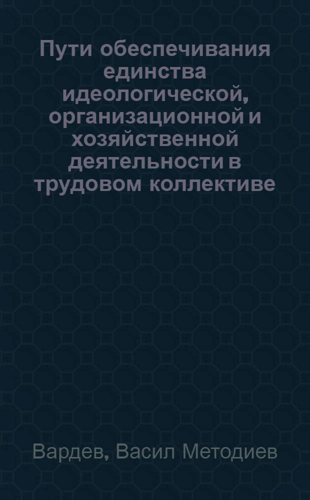 Пути обеспечивания единства идеологической, организационной и хозяйственной деятельности в трудовом коллективе : (На материалах БКП с учетом опыта КПСС) : Автореф. дис. на соиск. учен. степ. канд. филос. наук : (09.00.02)