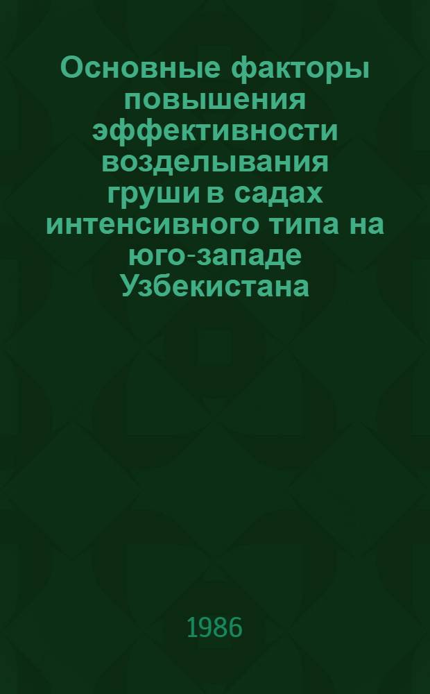 Основные факторы повышения эффективности возделывания груши в садах интенсивного типа на юго-западе Узбекистана : Автореф. дис. на соиск. учен. степ. канд. с.-х. наук : (06.01.07)