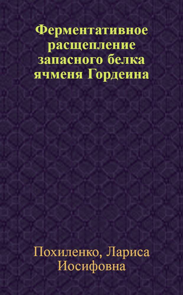 Ферментативное расщепление запасного белка ячменя Гордеина : Автореф. дис. на соиск. учен. степ. канд. биол. наук : (03.00.04)