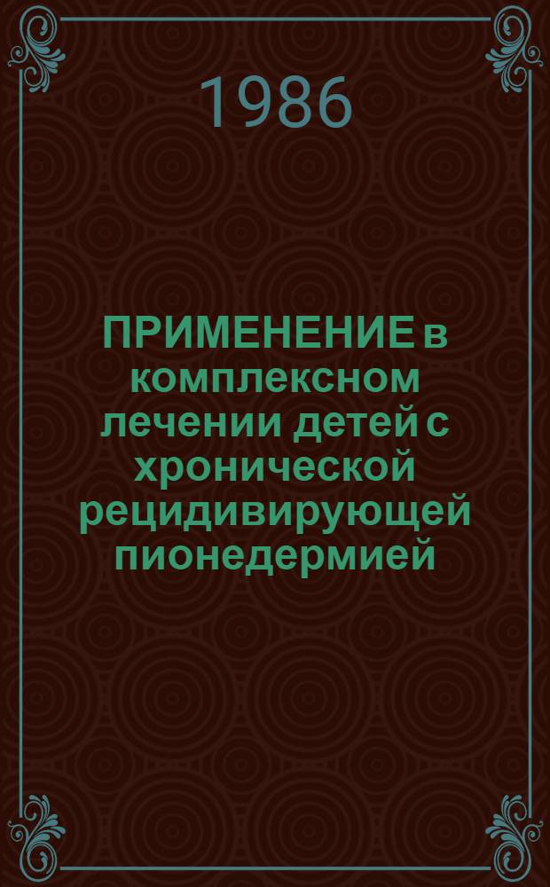 ПРИМЕНЕНИЕ в комплексном лечении детей с хронической рецидивирующей пионедермией : Метод. рекомендации