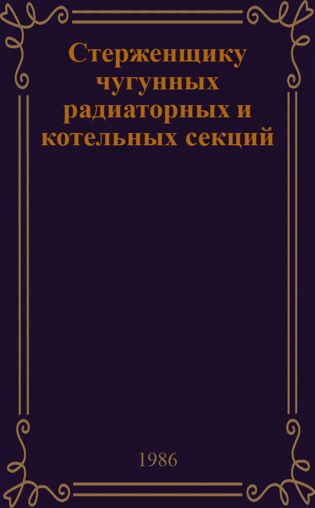 Стерженщику чугунных радиаторных и котельных секций : Рек. указ. лит..