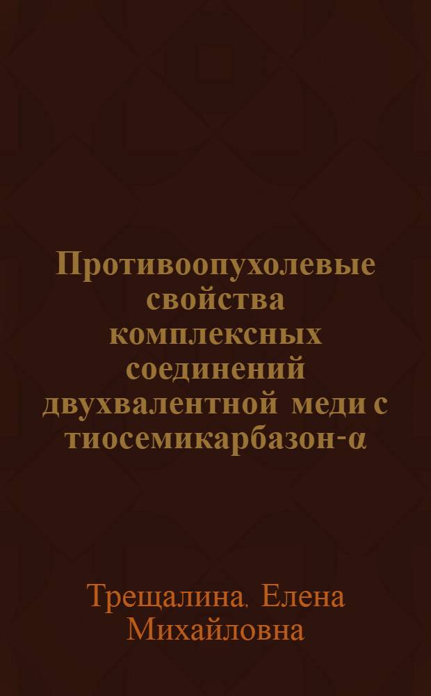 Противоопухолевые свойства комплексных соединений двухвалентной меди с тиосемикарбазон-&alpha;-кетокарбоновых кислот и с различными L-аминокислотами : Автореф. дис. на соиск. учен. степ. к. м. н