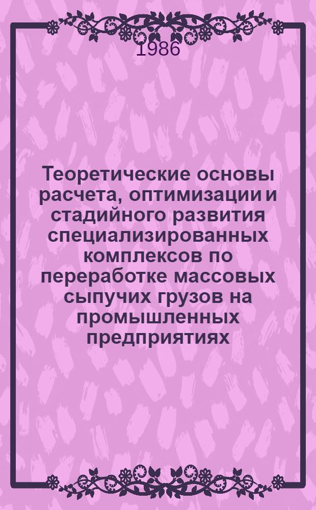 Теоретические основы расчета, оптимизации и стадийного развития специализированных комплексов по переработке массовых сыпучих грузов на промышленных предприятиях : Автореф. дис. на соиск. учен. степ. д-ра техн. наук : (05.22.12)