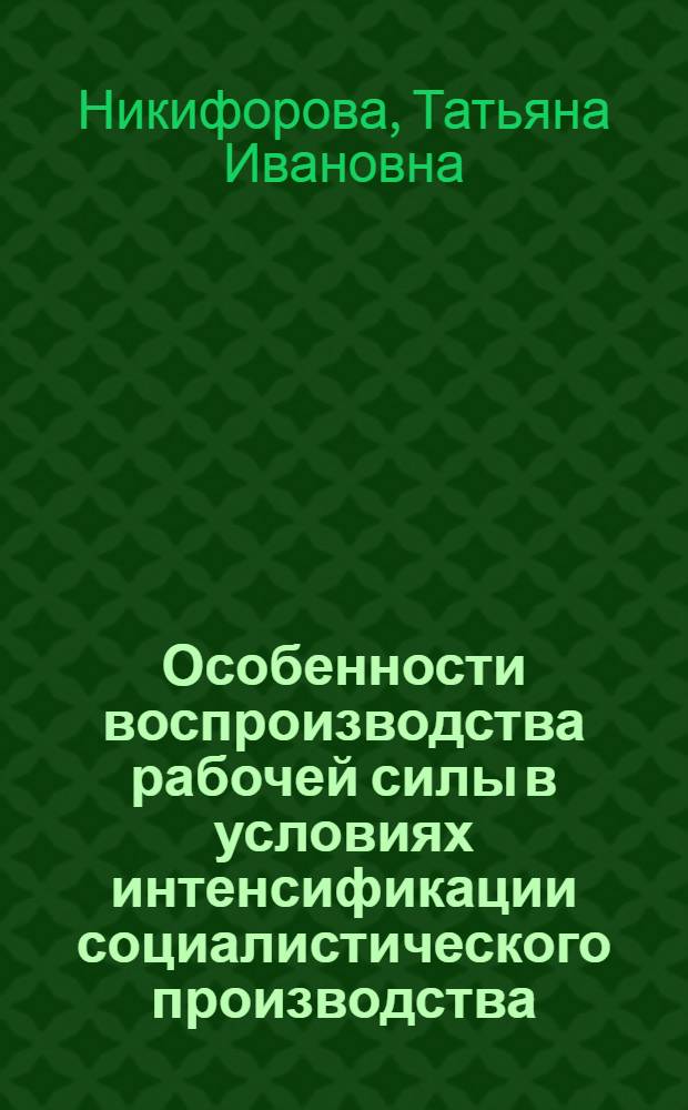 Особенности воспроизводства рабочей силы в условиях интенсификации социалистического производства : Автореф. дис. на соиск. учен. степ. канд. экон. наук : (08.00.01)