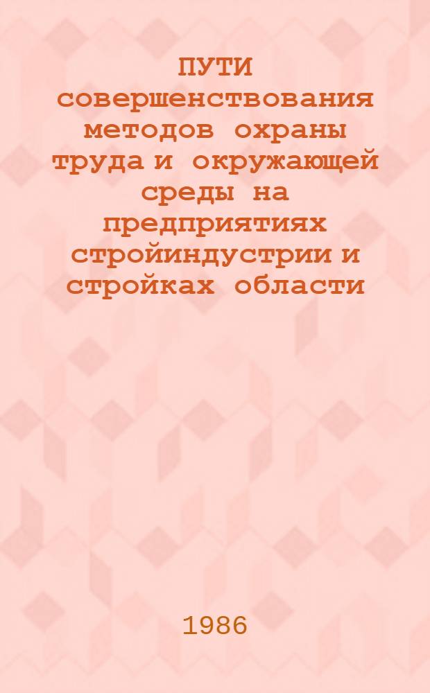 ПУТИ совершенствования методов охраны труда и окружающей среды на предприятиях стройиндустрии и стройках области : (Тез. докл. к совещ.)