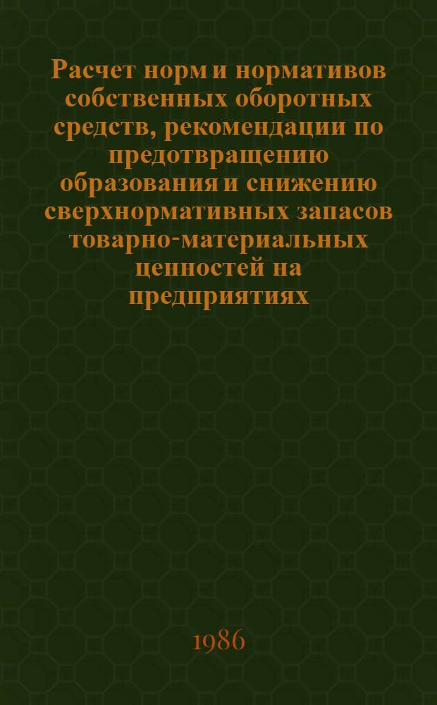 Расчет норм и нормативов собственных оборотных средств, рекомендации по предотвращению образования и снижению сверхнормативных запасов товарно-материальных ценностей на предприятиях (объединениях) отрасли : Метод. рекомендации