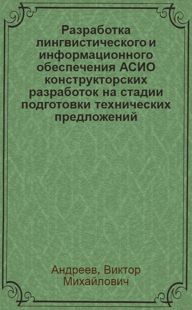 Разработка лингвистического и информационного обеспечения АСИО конструкторских разработок на стадии подготовки технических предложений : Автореф. дис. на соиск. учен. степ. канд. техн. наук : (05.25.05)
