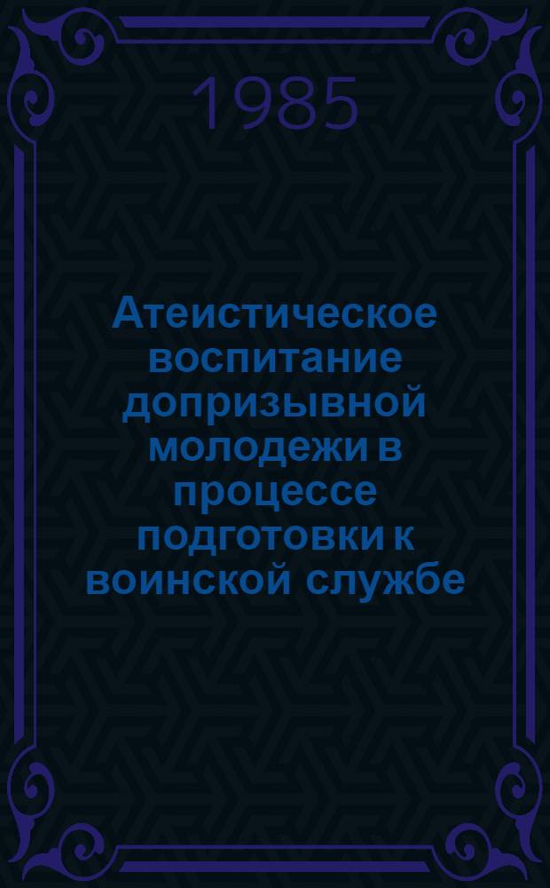 Атеистическое воспитание допризывной молодежи в процессе подготовки к воинской службе : Метод. рекомендации